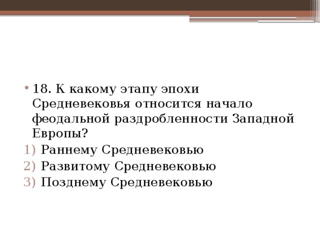 18. К какому этапу эпохи Средневековья относится начало феодальной раздробленности Западной Европы? Раннему Средневековью Развитому Средневековью Позднему Средневековью 