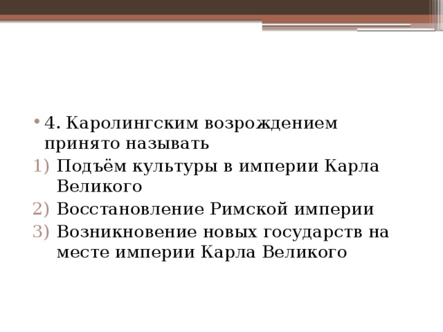 4. Каролингским возрождением принято называть Подъём культуры в империи Карла Великого Восстановление Римской империи Возникновение новых государств на месте империи Карла Великого 