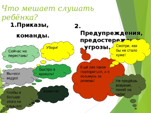 Что мешает слушать ребёнка? 1.Приказы,  команды. 2. Предупреждения, предостережения, угрозы.