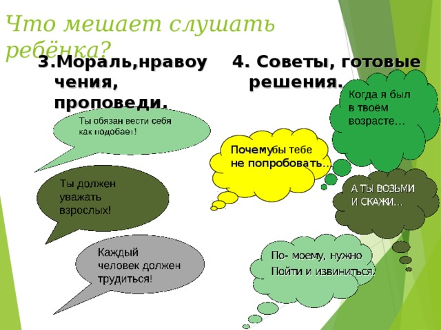 Что мешает слушать ребёнка? 3.Мораль,нравоучения, проповеди. 4. Советы, готовые решения.  бы тебе Почему не попробовать…