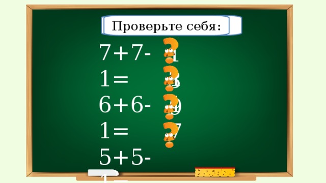 Решите примеры: Проверьте себя: 7+7-1= 6+6-1= 5+5-1= 4+4-1= 13 11 9 7 