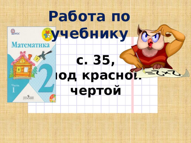 Работа по учебнику с. 35, под красной чертой  