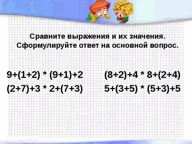  Сравните выражения и их значения. Сформулируйте ответ на основной вопрос. 9+(1+2) * (9+1)+2 (8+2)+4 * 8+(2+4) (2+7)+3 * 2+(7+3) 5+(3+5) * (5+3)+5 