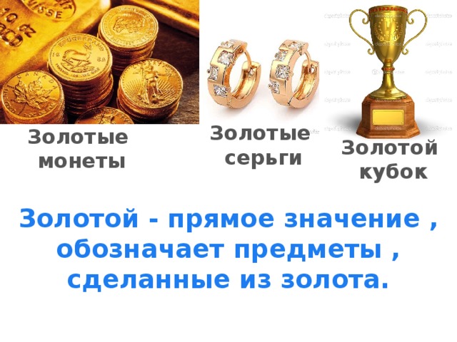 Золотые  серьги Золотые  монеты Золотой кубок Золотой - прямое значение , обозначает предметы , сделанные из золота. 