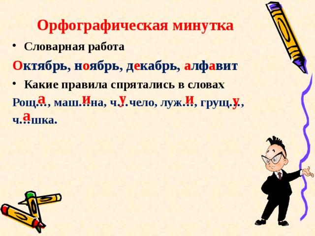 Орфографическая минутка Словарная работа О ктябрь, н о ябрь, д е кабрь, а лф а вит Какие правила спрятались в словах Рощ…, маш…на, ч…чело, луж…, грущ…, ч…шка.  а и у и у а 