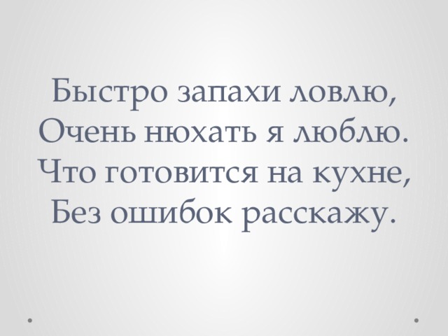 Быстро запахи ловлю,  Очень нюхать я люблю.  Что гoтовится на кухне,  Без oшибок расскажу. 
