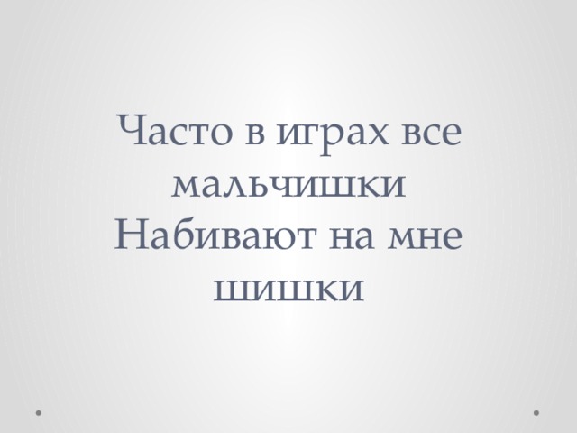 Часто в играх все мальчишки  Набивают на мне шишки 