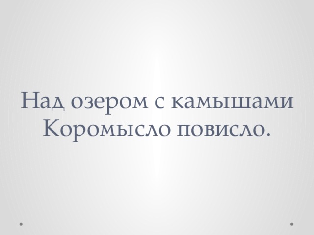 Над озером с камышами  Коромысло повисло. 
