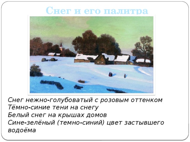 Снег и его палитра Снег нежно-голубоватый с розовым оттенком Тёмно-синие тени на снегу Белый снег на крышах домов Сине-зелёный (темно-синий) цвет застывшего водоёма 