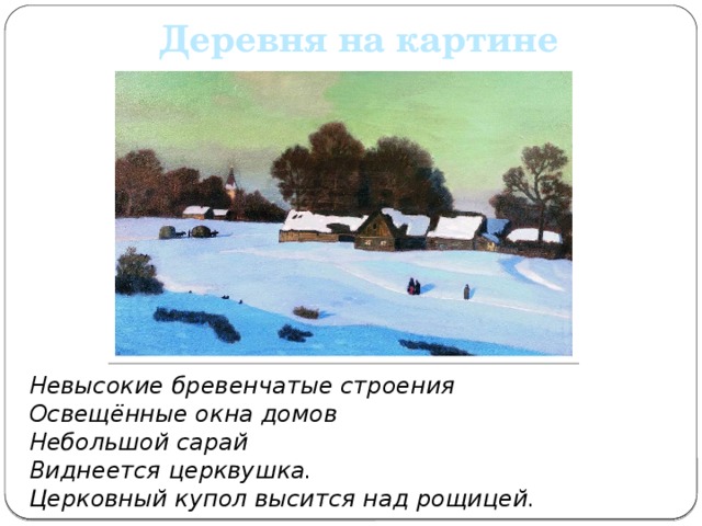 Деревня на картине Невысокие бревенчатые строения Освещённые окна домов Небольшой сарай Виднеется церквушка. Церковный купол высится над рощицей. 