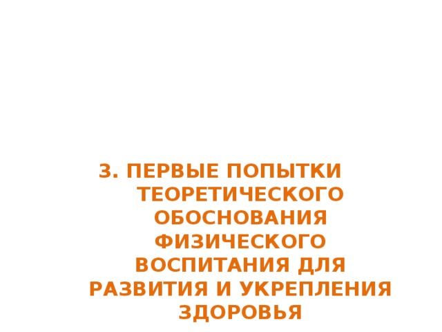 3. ПЕРВЫЕ ПОПЫТКИ ТЕОРЕТИЧЕСКОГО ОБОСНОВАНИЯ ФИЗИЧЕСКОГО ВОСПИТАНИЯ ДЛЯ РАЗВИТИЯ И УКРЕПЛЕНИЯ ЗДОРОВЬЯ 