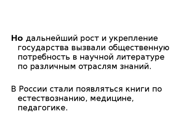 Но дальнейший рост и укрепление государства вызвали общественную потребность в научной литературе по различным отраслям знаний. В России стали появляться книги по естествознанию, медицине, педагогике. 