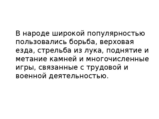  В народе широкой популярностью пользовались борьба, верховая езда, стрельба из лука, поднятие и метание камней и многочисленные игры, связанные с трудовой и военной деятельностью. 