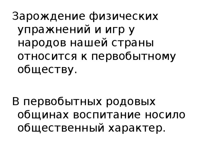 Зарождение физических упражнений и игр у народов нашей страны относится к первобытному обществу. В первобытных родовых общинах воспитание носило общественный характер. 