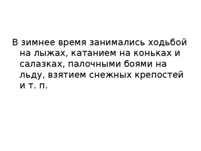 В зимнее время занимались ходьбой на лыжах, катанием на коньках и салазках, палочными боями на льду, взятием снежных крепостей и т. п. 