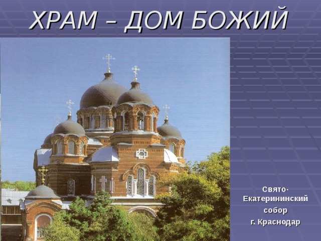 ХРАМ – ДОМ БОЖИЙ Свято-Екатерининский собор г. Краснодар 