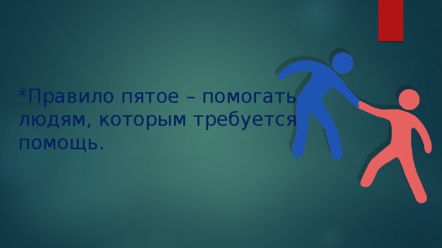 *Правило пятое – помогать людям, которым требуется помощь. 