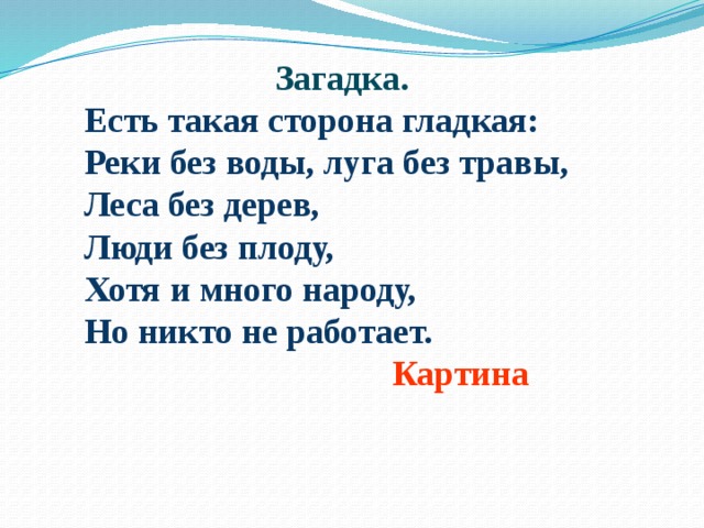  Загадка. Есть такая сторона гладкая: Реки без воды, луга без травы, Леса без дерев, Люди без плоду, Хотя и много народу, Но никто не работает.  Картина 