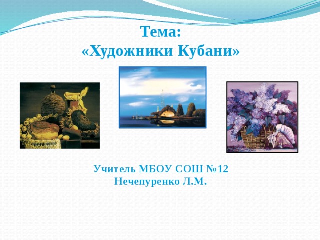  Тема: «Художники Кубани»         Учитель МБОУ СОШ №12 Нечепуренко Л.М. 