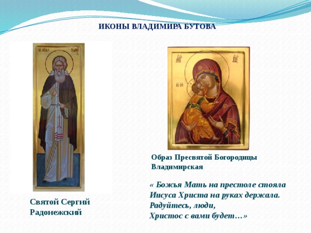 ИКОНЫ ВЛАДИМИРА БУТОВА Образ Пресвятой Богородицы Владимирская « Божья Мать на престоле стояла Иисуса Христа на руках держала. Радуйтесь, люди, Христос с вами будет…» Святой Сергий Радонежский 