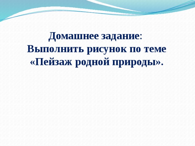Домашнее задание : Выполнить рисунок по теме «Пейзаж родной природы». 