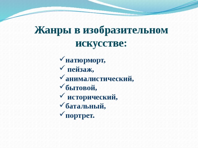 Жанры в изобразительном искусстве: натюрморт,  пейзаж, анималистический, бытовой,  исторический, батальный, портрет. 