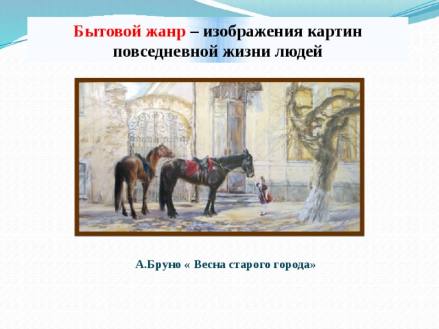 Бытовой жанр – изображения картин повседневной жизни людей А.Бруно « Весна старого города» 