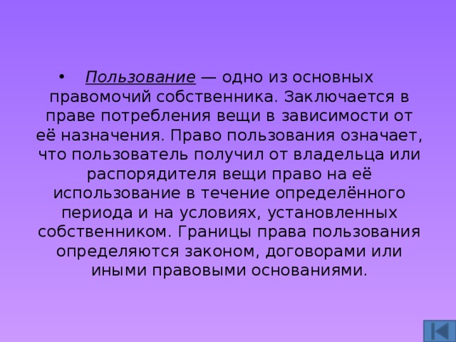 Пользование — одно из основных правомочий собственника. Заключается в праве потребления вещи в зависимости от её назначения. Право пользования означает, что пользователь получил от владельца или распорядителя вещи право на её использование в течение определённого периода и на условиях, установленных собственником. Границы права пользования определяются законом, договорами или иными правовыми основаниями. 