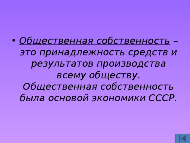 Общественная собственность – это принадлежность средств и результатов производства всему обществу. Общественная собственность была основой экономики СССР. 
