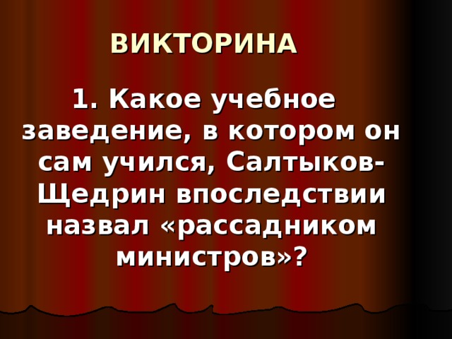 ВИКТОРИНА 1. Какое учебное заведение, в котором он сам учился, Салтыков-Щедрин впоследствии назвал «рассадником министров»? 
