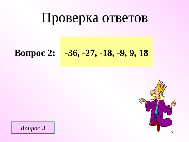 Проверка ответов Вопрос 2: -36, -27, -18, -9, 9, 18 Вопрос 3  