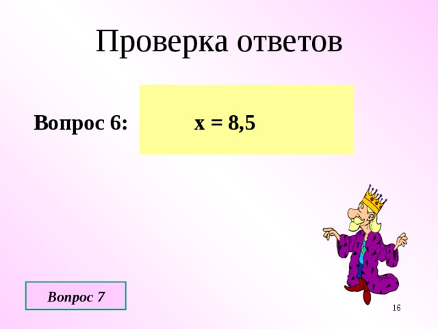 Проверка ответов Вопрос 6: х = 8,5 Вопрос 7  