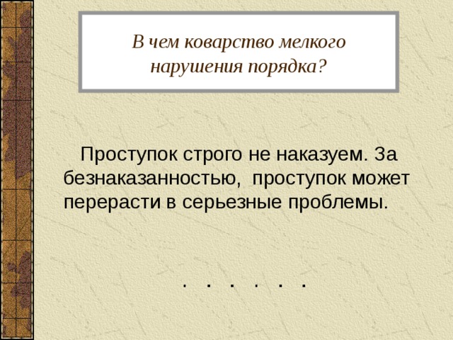 В чем коварство мелкого нарушения порядка?  Проступок строго не наказуем. За безнаказанностью, проступок может перерасти в серьезные проблемы. 