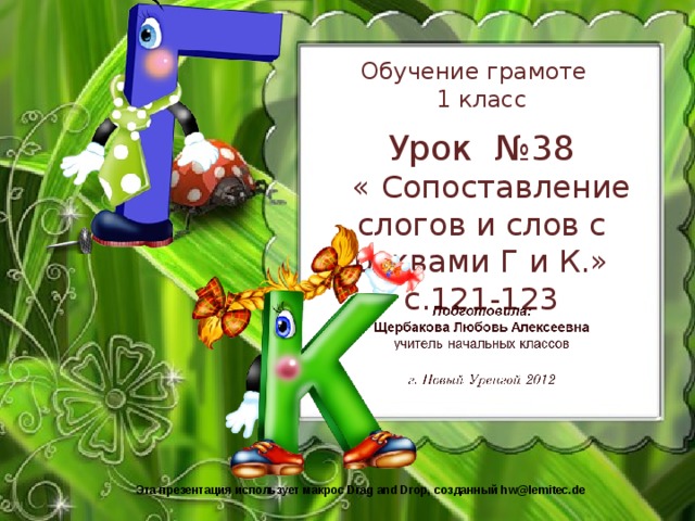 Обучение грамоте  1 класс   Урок №38  « Сопоставление слогов и слов с буквами Г и К.»  с.121-123 Эта презентация использует макрос Drag and Drop, созданный hw@lemitec.de 