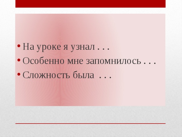 На уроке я узнал . . . Особенно мне запомнилось . . . Сложность была . . . 