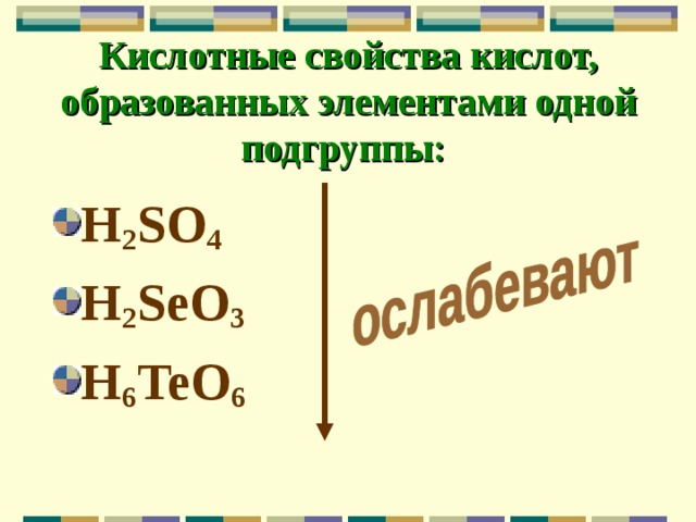 Кислотные свойства кислот, образованных элементами одной подгруппы:  H 2 SO 4 H 2 SeO 3 H 6 TeO 6 
