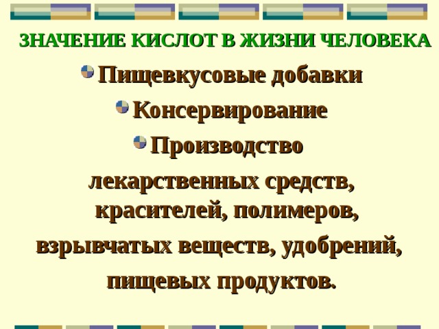 ЗНАЧЕНИЕ КИСЛОТ В ЖИЗНИ ЧЕЛОВЕКА Пищевкусовые добавки Консервирование Производство лекарственных средств, красителей, полимеров, взрывчатых веществ, удобрений, пищевых продуктов. 