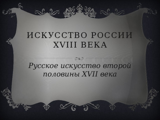 Искусство России XVIII века Русское искусство второй половины XVII века 