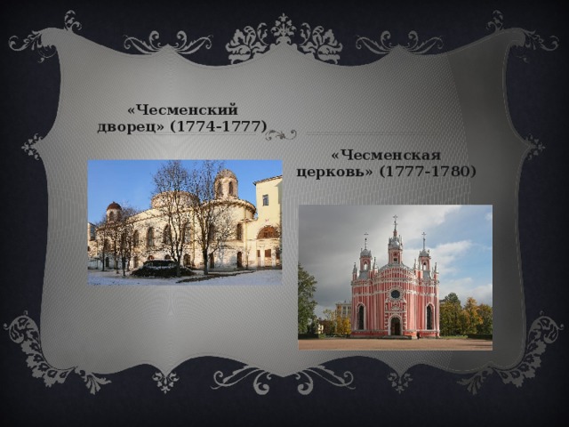 «Чесменский дворец» (1774-1777) «Чесменская церковь» (1777-1780) 