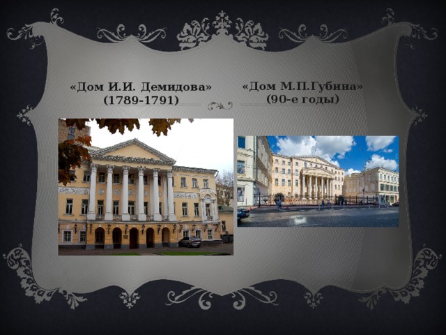 «Дом М.П.Губина» (90-е годы) «Дом И.И. Демидова» (1789-1791) 