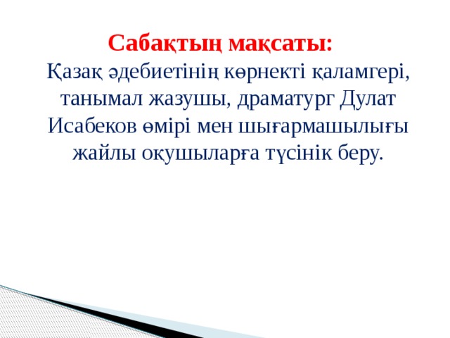  Сабақтың мақсаты: Қазақ әдебиетінің көрнекті қаламгері, танымал жазушы, драматург Дулат Исабеков өмірі мен шығармашылығы жайлы оқушыларға түсінік беру. 