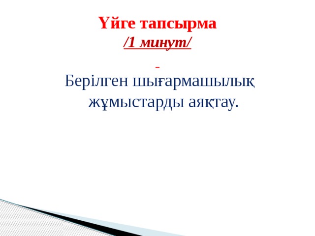 Үйге тапсырма  /1 минут/   Берілген шығармашылық жұмыстарды аяқтау. 