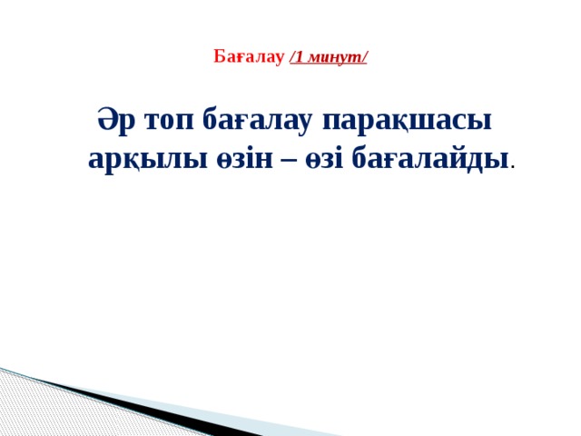  Бағалау /1 минут/   Әр топ бағалау парақшасы арқылы өзін – өзі бағалайды . 