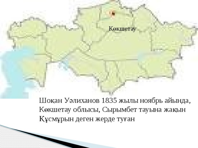 Көкшетау Шоқан Уәлиханов 1835 жылы ноябрь айында, Көкшетау облысы, Сырымбет тауына жақын Құсмұрын деген жерде туған  