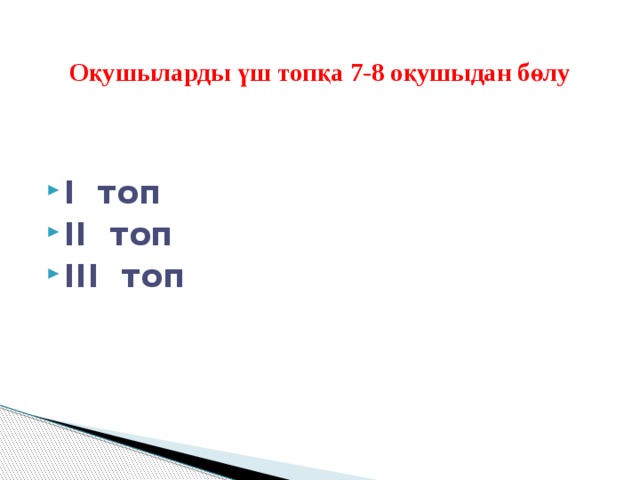  Оқушыларды үш топқа 7-8 оқушыдан бөлу I топ II топ III топ 