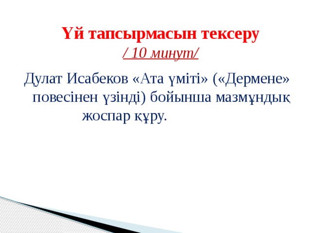   Үй тапсырмасын тексеру  / 10 минут/   Дулат Исабеков «Ата үміті» («Дермене» повесінен үзінді) бойынша мазмұндық жоспар құру. 