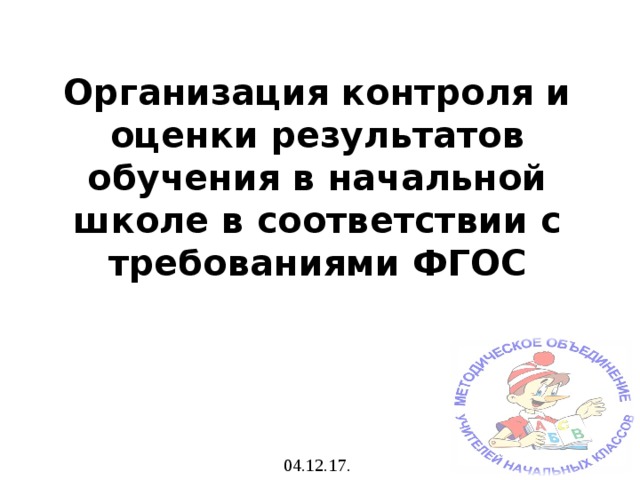   Организация контроля и оценки результатов обучения в начальной школе в соответствии с требованиями ФГОС      04.12.17.   