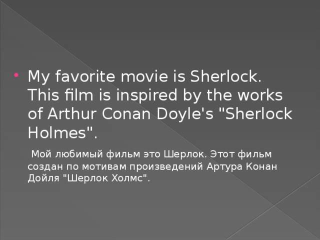 My favorite movie is Sherlock. This film is inspired by the works of Arthur Conan Doyle's 