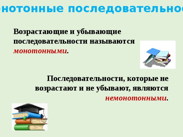Монотонные последовательности Возрастающие и убывающие последовательности называются монотонными . Последовательности, которые не возрастают и не убывают, являются немонотонными . 