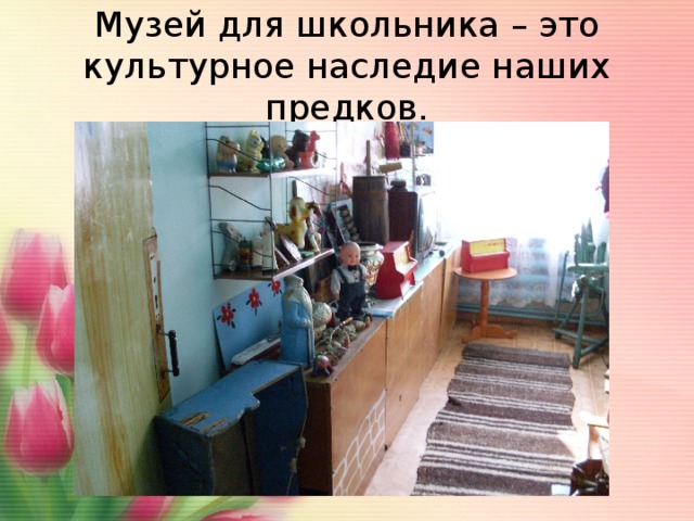 Музей для школьника – это культурное наследие наших предков. 